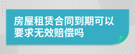 房屋租赁合同到期可以要求无效赔偿吗