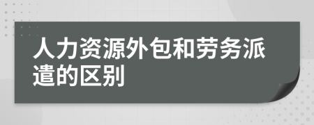人力资源外包和劳务派遣的区别