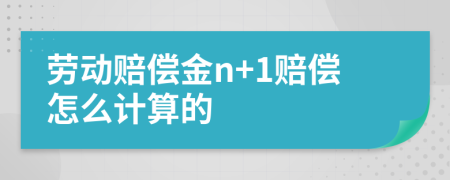 劳动赔偿金n+1赔偿怎么计算的