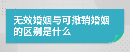 无效婚姻与可撤销婚姻的区别是什么