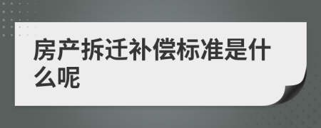房产拆迁补偿标准是什么呢