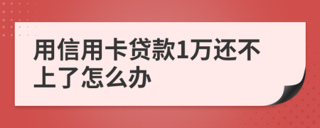 用信用卡贷款1万还不上了怎么办