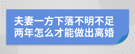夫妻一方下落不明不足两年怎么才能做出离婚