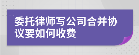 委托律师写公司合并协议要如何收费