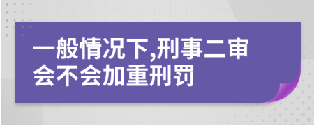 一般情况下,刑事二审会不会加重刑罚