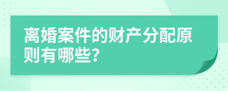 离婚案件的财产分配原则有哪些？