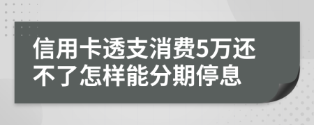 信用卡透支消费5万还不了怎样能分期停息