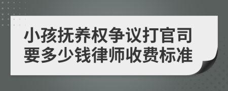 小孩抚养权争议打官司要多少钱律师收费标准