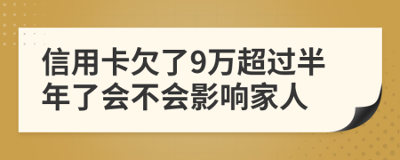 信用卡欠了9万超过半年了会不会影响家人