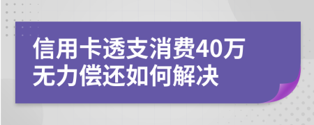 信用卡透支消费40万无力偿还如何解决