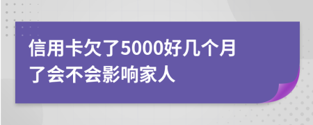 信用卡欠了5000好几个月了会不会影响家人