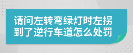 请问左转弯绿灯时左拐到了逆行车道怎么处罚