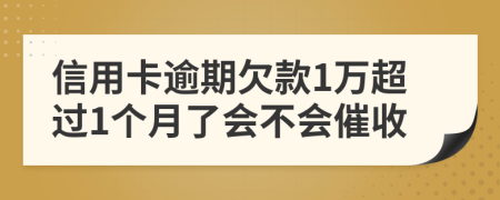 信用卡逾期欠款1万超过1个月了会不会催收