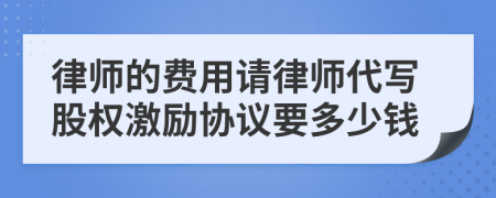 律师的费用请律师代写股权激励协议要多少钱