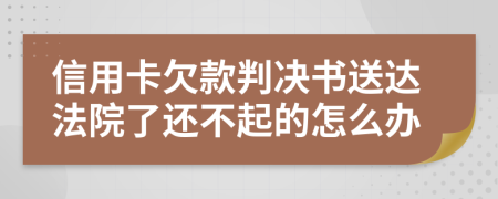 信用卡欠款判决书送达法院了还不起的怎么办