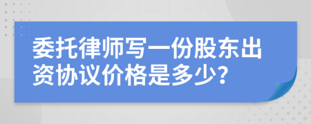 委托律师写一份股东出资协议价格是多少？