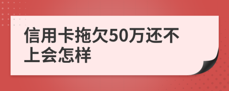 信用卡拖欠50万还不上会怎样