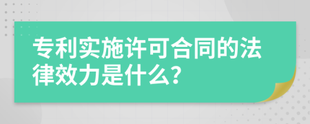 专利实施许可合同的法律效力是什么？