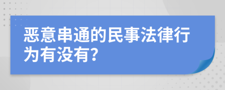 恶意串通的民事法律行为有没有？