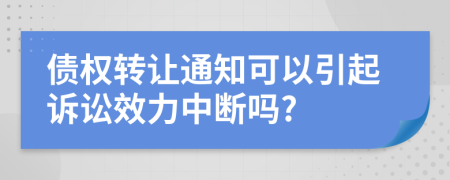 债权转让通知可以引起诉讼效力中断吗?