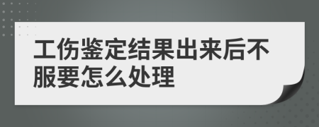 工伤鉴定结果出来后不服要怎么处理