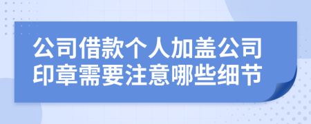 公司借款个人加盖公司印章需要注意哪些细节