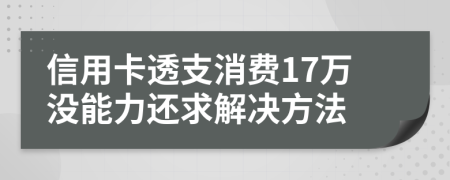 信用卡透支消费17万没能力还求解决方法