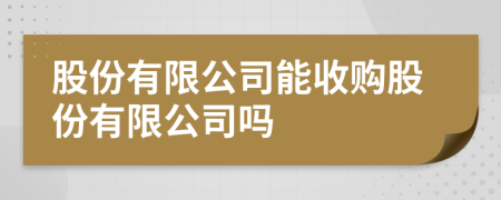 股份有限公司能收购股份有限公司吗