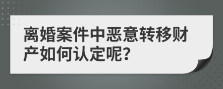 离婚案件中恶意转移财产如何认定呢？
