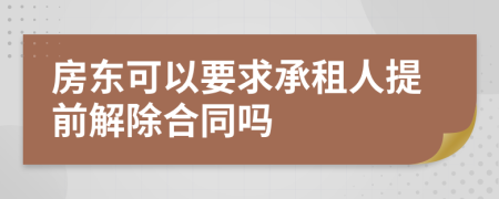 房东可以要求承租人提前解除合同吗