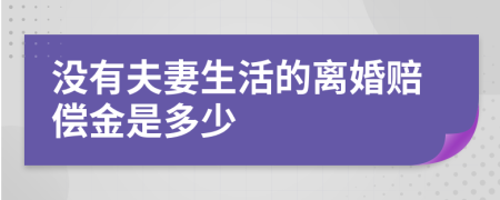 没有夫妻生活的离婚赔偿金是多少