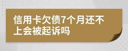 信用卡欠债7个月还不上会被起诉吗