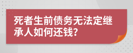 死者生前债务无法定继承人如何还钱？