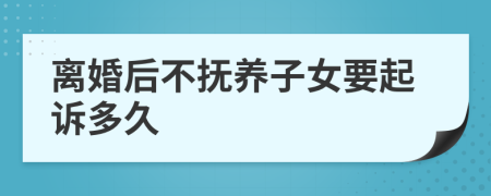 离婚后不抚养子女要起诉多久