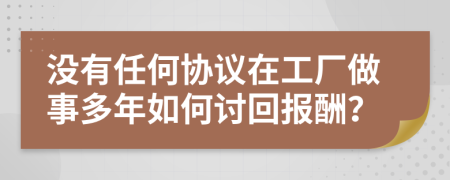 没有任何协议在工厂做事多年如何讨回报酬？