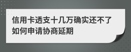 信用卡透支十几万确实还不了如何申请协商延期