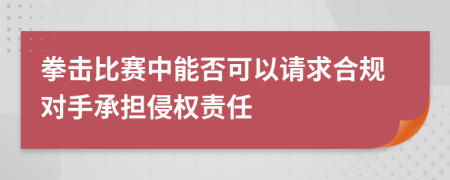 拳击比赛中能否可以请求合规对手承担侵权责任