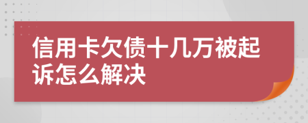 信用卡欠债十几万被起诉怎么解决