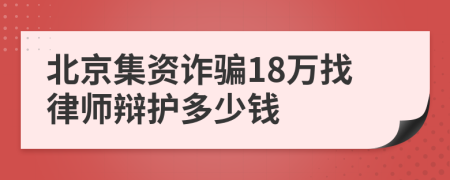 北京集资诈骗18万找律师辩护多少钱