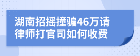 湖南招摇撞骗46万请律师打官司如何收费