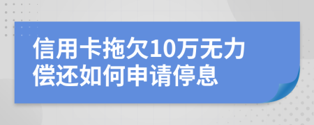 信用卡拖欠10万无力偿还如何申请停息