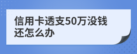 信用卡透支50万没钱还怎么办