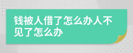 钱被人借了怎么办人不见了怎么办