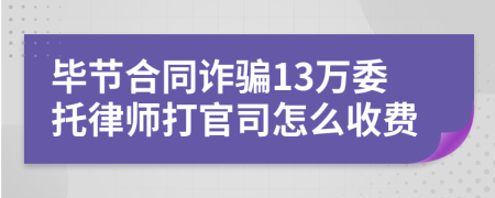 毕节合同诈骗13万委托律师打官司怎么收费