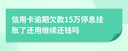 信用卡逾期欠款15万停息挂账了还用继续还钱吗