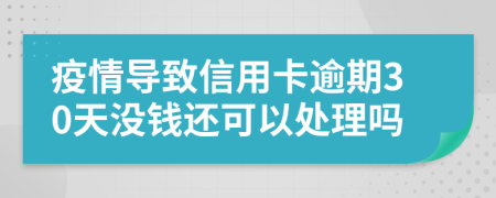 疫情导致信用卡逾期30天没钱还可以处理吗