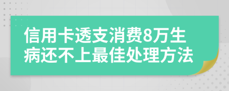 信用卡透支消费8万生病还不上最佳处理方法