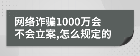 网络诈骗1000万会不会立案,怎么规定的