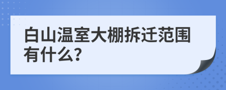 白山温室大棚拆迁范围有什么？