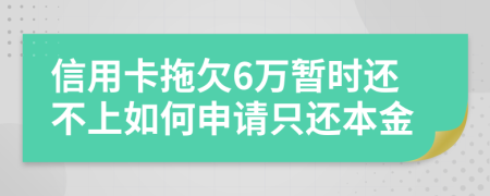 信用卡拖欠6万暂时还不上如何申请只还本金